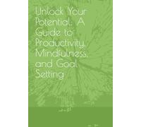 Unlock Your Potential: A Guide to Productivity, Mindfulness, and Goal Setting