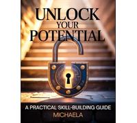 UNLOCK YOUR POTENTIAL: A Step-by-Step Guide to Building Essential Skills for Personal and Professional Growth