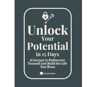 Unlock Your Potential in 15 Days: A Journey to Rediscover Yourself and Build the Life You Want