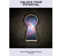 Unlock Your Potential: Small Habits For Extraordinary Results