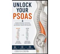 UNLOCK YOUR PSOAS: Improve Hip Mobility, Reduce Sitting-Related Stiffness, Support Better Posture, and Build Healthier Movement Habits with Practical, Science-Informed Techniques