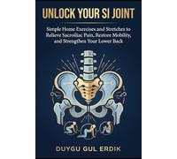 UNLOCK YOUR SI JOINT: Simple Home Exercises and Stretches to Relieve Sacroiliac Pain, Restore Mobility, and Strengthen Your Lower Back