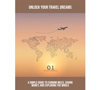 Unlock Your Travel Dreams: A Simple Guide To Earning Miles, Saving Money, And Exploring The World