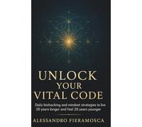 UNLOCK YOUR VITAL CODE: Daily biohacking and mindset strategies to live 20 years longer and feel 20 years younger.
