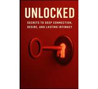 Unlocked: Secrets to Deep Connections, Desires and Lasting Intimacy