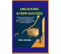 UNLOCKING $100M SUCCESS: The Hormozi Blueprint: How to Achieve Explosive Growth, Create High-Value Offers, and Transform Your Business Mindset (Everyday Greatness:Real Stories of courage and change.)