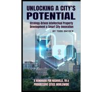 Unlocking A City's Potential: Strategy-Driven Intellectual Property Development & Smart City Innovation: A Handbook for Nashville, TN & Progressive Cities Worldwide