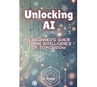 Unlocking AI: A Beginner’s Guide to the Intelligence of Tomorrow