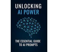 UNLOCKING AI POWER: The Essential Guide To AI Prompts