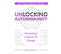 Unlocking Autoimmunity: The 7 Keys of Systemic Wellness (The Unlocking Series)