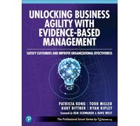 Unlocking Business Agility with Evidence-Based Management: Satisfy Customers and Improve Organizational Effectiveness (The Professional Scrum Series)