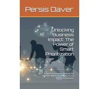 Unlocking Business Impact: The Power of Smart Prioritization: A High-Performance Playbook for Decision-Makers Leveraging AI and Proven Frameworks (Non-Fiction)