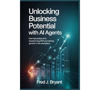 Unlocking Business Potential with AI Agents: How Generative AI is Transforming ROI and Driving Growth in the Workplace