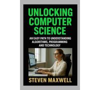 UNLOCKING COMPUTER SCIENCE: AN EASY PATH TO UNDERSTANDING ALGORITHM, PROGRAMMING AND TECHNOLOGY