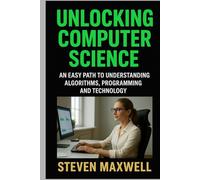 UNLOCKING COMPUTER SCIENCE: AN EASY PATH TO UNDERSTANDING ALGORITHM, PROGRAMMING AND TECHNOLOGY