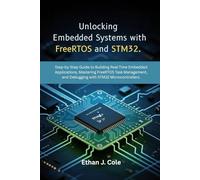 Unlocking Embedded Systems with FreeRTOS and STM32: Step-by-Step Guide to Building Real-Time Embedded Applications, Mastering FreeRTOS Task Management, and Debugging with STM32 Microcontrollers