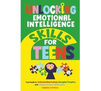 Unlocking Emotional Intelligence Skills for Teens: Your Guide to Understanding Feelings, Managing Thoughts, and Building Stronger Relationships (Unlocking Skills for Teens)