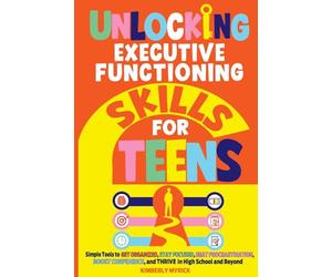 Unlocking Executive Functioning Skills for Teens: Simple Tools to Get Organized, Stay Focused, Beat Procrastination, Boost Confidence, and Thrive in ... and Beyond: 2 (Unlocking Skills for Teens)