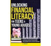 Unlocking Financial Literacy for Teens & Young Adults: Guide to Manage Budgets, Navigate Taxes, Grow Wealth thru Investments, Achieve Personal Growth & Live Debt free for a Secure Tomorrow