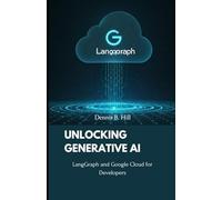 Unlocking Generative AI: LangGraph and Google Cloud for Developers (Google Cloud Generative AI Books: A Beginner- to Expert-Level Guide to LangGraph, LangChain, and Beyond)