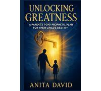 unlocking greatness: A Parent’s 7-Day Prophetic Plan for Their Child’s Destiny