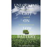 Unlocking Grit on Low Battery: How Ordinary People Build Grit, Develop Mental Strength, and Succeed Anyway