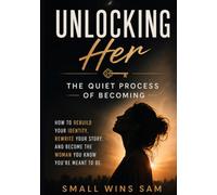 Unlocking Her: How to Rebuild Your Identity, Rewrite Your Story, and Become the Woman You Know You're Meant to Be