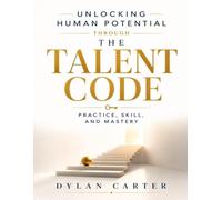Unlocking Human Potential Through The Talent Code: Practice, Skill, and Mastery (mastering Daniel Coyle's principles).