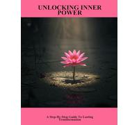 Unlocking Inner Power: A Step-By-Step Guide To Lasting Transformation