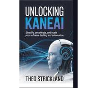 Unlocking KaneAi: Simplify, Accelerate, and Scale Your Software Testing and Automation (Exploring AI & Mastering Software)