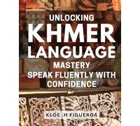 Unlocking Khmer Language Mastery: Speak Fluently with Confidence!: Master the Art of Speaking Khmer: Boost Your Confidence with Proven Techniques!