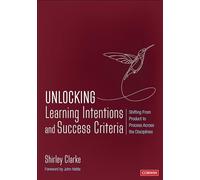 Unlocking Learning Intentions and Success Criteria: Shifting From Product to Process Across the Disciplines (Corwin Teaching Essentials)