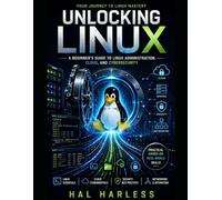 Unlocking Linux: A Practical Guide to Linux, the Command Line, System Administration, and Cybersecurity Fundamentals