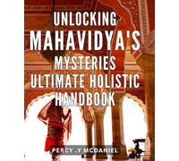 Unlocking Mahavidya's Mysteries: Ultimate Holistic Handbook: Discover the Secrets of Mahavidya and Achieve Holistic Wellness: Your Ultimate Guide