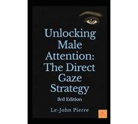 Unlocking Male Attention: The Direct Gaze Strategy - Signaling Attraction Through Men's Central Visual Lens (The Visual Attraction Code - Central Sight)