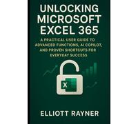 Unlocking Microsoft Excel 365: A Practical User Guide to Advanced Functions, AI Copilot, and Proven Shortcuts for Everyday Success (Application and Multimedia Software Tools)
