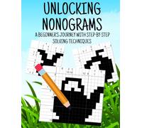 Unlocking Nonograms: A Beginner's Journey with Step-by-Step Solving Techniques and 30 Entertaining Nonogram Puzzles