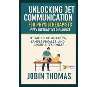 Unlocking OET Communication for Physiotherapists: Fifty Interactive Dialogues: Detailed Explanations, Sample Phrases, and Grade A Responses