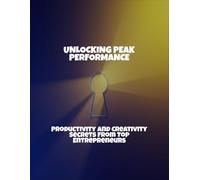 Unlocking Peak Performance: Productivity And Creativity Secrets From Top Entrepreneurs