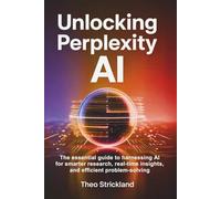 UNLOCKING PERPLEXITY AI: The Essential Guide to Harnessing AI for Smarter Research, Real-Time Insights, and Efficient Problem-Solving: 5 (The Future of AI & Software Mastery)