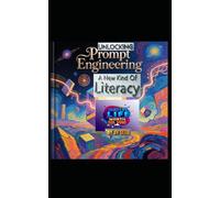 Unlocking Prompt Engineering- A New Kind Of Literacy: A Future Skill For A 7 to 77 Years Old (Hard Life Problems Worth Solving)