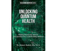 Unlocking Quantum Health: Healing Beyond the Natural: The Quantum Key to Whole-Body Wellness