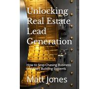 Unlocking Real Estate Lead Generation: How to Stop Chasing Business and Start Building Systems