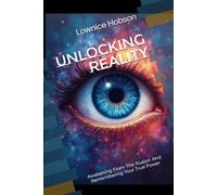 Unlocking Reality: Awakening From The Illusion And Remembering Your True Nature