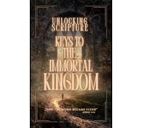 Unlocking Scripture: Keys to the Immortal Kingdom: 1 (Unlocking Scripture - The Words Become Flesh)