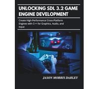 Unlocking SDL 3.2 Game Engine Development: Create High-Performance Cross-Platform Engines with C++ for Graphics, Audio, and Input
