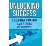 Unlocking Success: 6 Executive Coaching Case Studies and Their Secrets