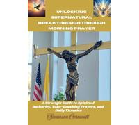 Unlocking Supernatural Breakthrough through Morning Prayer: A Strategic Guide to Spiritual Authority, Yoke-Breaking Prayers, and Daily Victories
