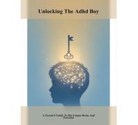 Unlocking The Adhd Boy: A Parent'S Guide To His Unique Brain And Potential