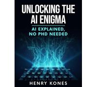 Unlocking the AI Enigma: AI Explained: “No PhD Needed”